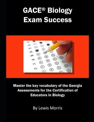 Gace Biology Exam Success: Master the Key Vocabulary of the Georgia Assessments for the Certification of Educators in Biology by Morris, Lewis