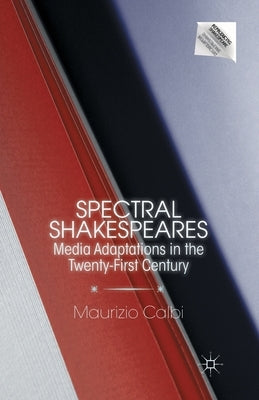 Spectral Shakespeares: Media Adaptations in the Twenty-First Century by Calbi, M.