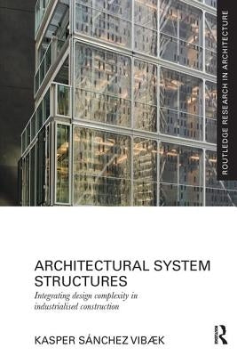 Architectural System Structures: Integrating Design Complexity in Industrialised Construction by Sánchez Vibæk, Kasper