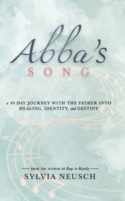 Abba's Song: A 49 Day Journey with the Father into Healing, Identity, and Destiny by Neusch, Sylvia