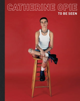 Catherine Opie: To Be Seen by Opie, Catherine