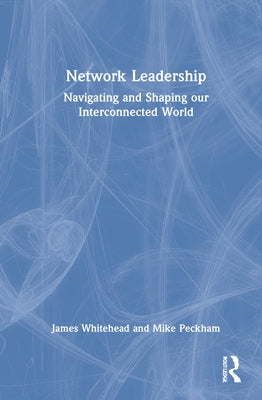 Network Leadership: Navigating and Shaping Our Interconnected World by Whitehead, James