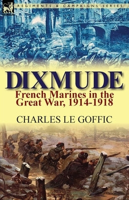 Dixmude: French Marines in the Great War, 1914-1918 by Le Goffic, Charles