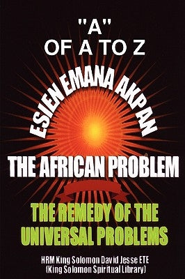 Esien Emana Akpan the African Problems - The Universal Problems and the Remedy by Ete, King Solomon David Jesse