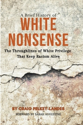 A Brief History of White Nonsense: The Throughlines of White Privilege That Keep Racism Alive by Pelkey-Landes, Craig
