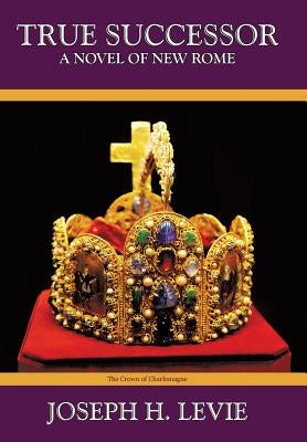 True Successor: A Novel of the New Roman Empire by Levie, Joseph H.
