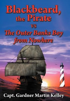 Blackbeard, the Pirate Vs the Outer Banks Boy from Nowhere by Kelley, Capt Gardner Martin