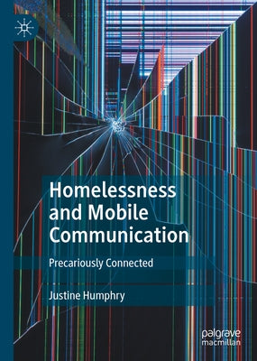 Homelessness and Mobile Communication: Precariously Connected by Humphry, Justine