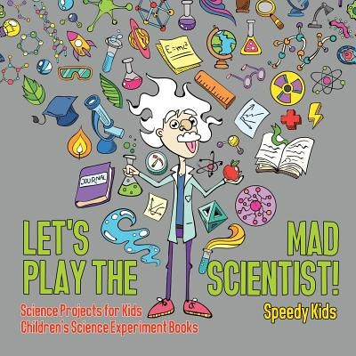 Let's Play the Mad Scientist! Science Projects for Kids Children's Science Experiment Books by Speedy Kids