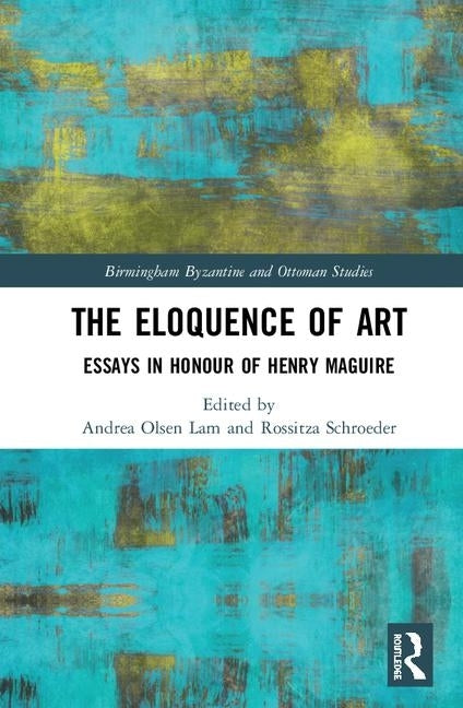 The Eloquence of Art: Essays in Honour of Henry Maguire by Lam, Andrea Olsen