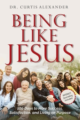 Being Like Jesus: 100 Days to More Success, Satisfaction and Living on Purpose by Alexander, Curtis