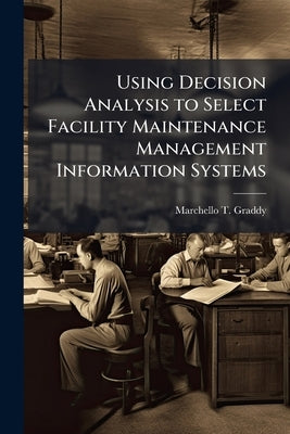 Using Decision Analysis to Select Facility Maintenance Management Information Systems by Graddy, Marchello T.