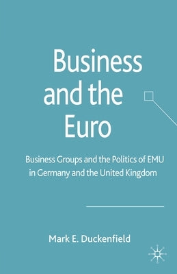 Business and the Euro: Business Groups and the Politics of Emu in Britain and Germany by Duckenfield, M.