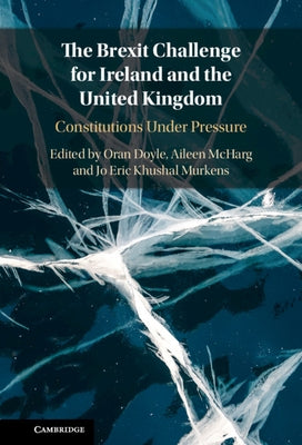 The Brexit Challenge for Ireland and the United Kingdom: Constitutions Under Pressure by Doyle, Oran