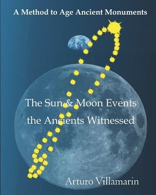 The Sun & Moon Events The Ancients Witnessed: A Method to Estimate the Age of Archaeological Structures using the Sun's and Moon's Declinations in Ant by Villamarin, Arturo