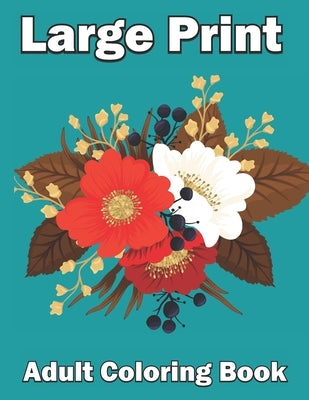 Large Print Adult Coloring Book: Perfect coloring book for seniors An Easy and Flower Coloring Book by Ah