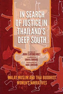 In Search of Justice in Thailand's Deep South: Malay Muslim and Thai Buddhist Women's Narratives by Holt, John Clifford