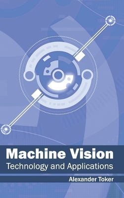 Machine Vision: Technology and Applications by Toker, Alexander