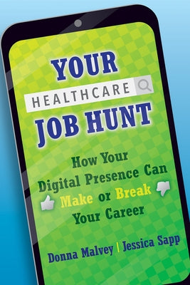 Your Healthcare Job Hunt: How Your Digital Presence Can Make or Break Your Career by Malvey, Donna