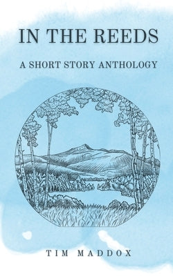 In The Reeds: A Short Story Anthology by Maddox, Tim