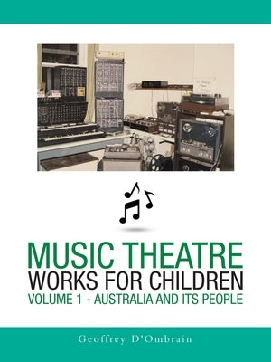 Music Theatre Works for Children: Volume 1 - Australia and Its People by D'Ombrain, Geoffrey