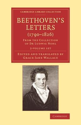 Beethoven's Letters (1790-1826) 2 Volume Set: From the Collection of Dr Ludwig Nohl by Beethoven, Ludwig Van