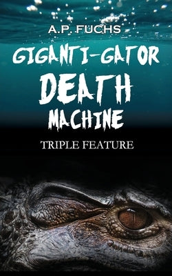 Giganti-gator Death Machine: Triple Feature by Fuchs, A. P.