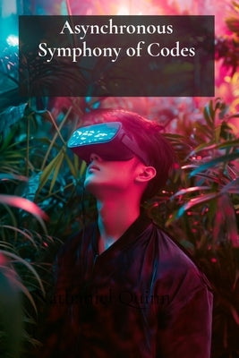 Asynchronous Symphony of Codes: Tales from Virtual Reality's Inner Core by Quinn, Nathaniel