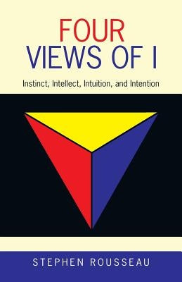 Four Views of I: Instinct, Intellect, Intuition, and Intention by Rousseau, Stephen
