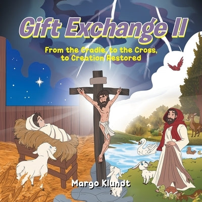 Gift Exchange 2: From the Cradle, to the Cross, to Creation Restored by Klundt, Margo