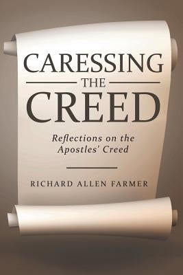 Caressing the Creed: Reflections on the Apostles' Creed by Farmer, Richard Allen
