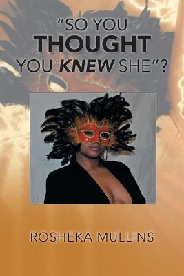 "So You Thought You Knew She"? by Mullins, Rosheka