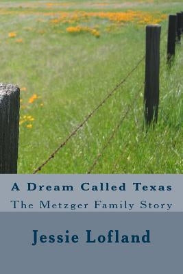 A Dream Called Texas: The Metzger Family Story by Lofland, Jessie L.