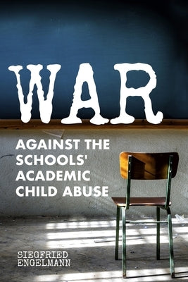 War Against the Schools' Academic Child Abuse by Engelmann, Siegfried