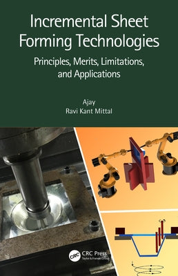 Incremental Sheet Forming Technologies: Principles, Merits, Limitations, and Applications by Ajay
