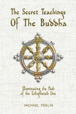 The Secret Teachings of the Buddha: Illuminating the Path of The Enlightened One by Perlin, Michael