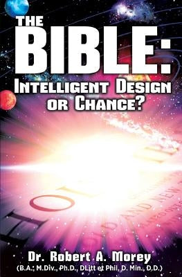 The Bible: Intelligent Design or Chance? by Morey, Ph. D. Robert a.
