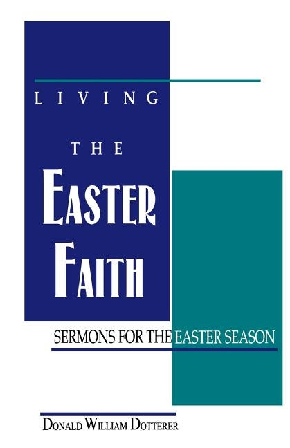Living the Easter Faith: Sermons for the Easter Season by Dotterer, Donald W.