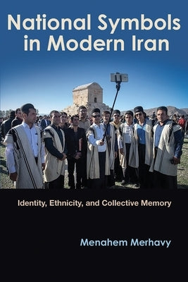 National Symbols in Modern Iran: Identity, Ethnicity, and Collective Memory by Merhavy, Menahem