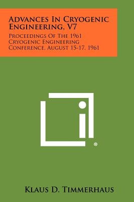 Advances in Cryogenic Engineering, V7: Proceedings of the 1961 Cryogenic Engineering Conference, August 15-17, 1961 by Timmerhaus, Klaus D.