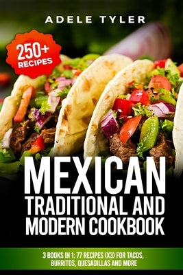Mexican Traditional And Modern Cookbook: 3 Books In 1: 77 Recipes (x3) For Tacos, Burritos, Quesadillas And More by Tyler, Adele