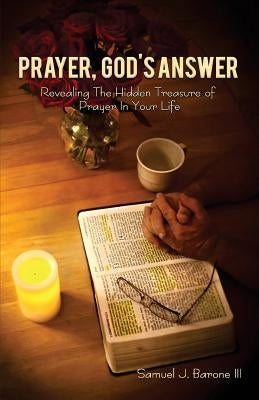 Prayer, God's Answer: Revealing The Hidden Treasure Of Prayer In Your Life by Barone, Samuel J., III