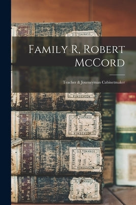 Family R, Robert McCord: Teacher & Journeyman Cabinetmaker by Anonymous