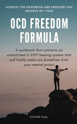 OCD Freedom Formula: A workbook that contains an unmatched 2-STEP healing system that will finally make you break free from your mental pri by Paul, Steven