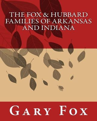 The Fox & Hubbard Families of Arkansas and Indiana by Fox, Gary