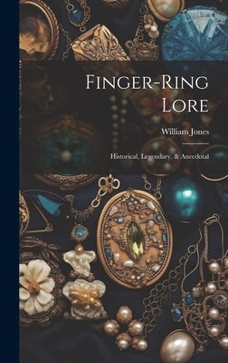 Finger-ring Lore: Historical, Legendary, & Anecdotal by (F S. a. )., William Jones