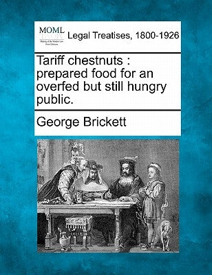 Tariff Chestnuts: Prepared Food for an Overfed But Still Hungry Public. by Brickett, George