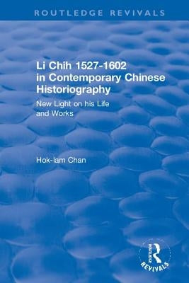 Li Chih 1527-1602 in Contemporary Chinese Historiography: New light on his life and works by Chan, Hok-Lam