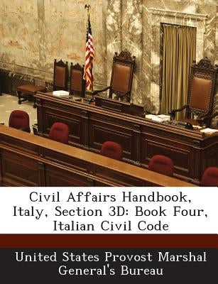 Civil Affairs Handbook, Italy, Section 3D: Book Four, Italian Civil Code by United States Provost Marshal General's