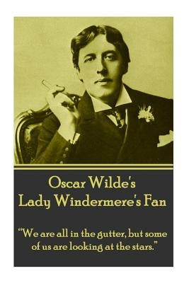 Oscar Wilde's Lady Windemere's Fan: "We are all in the gutter, but some of us are looking at the stars." by Wilde, Oscar